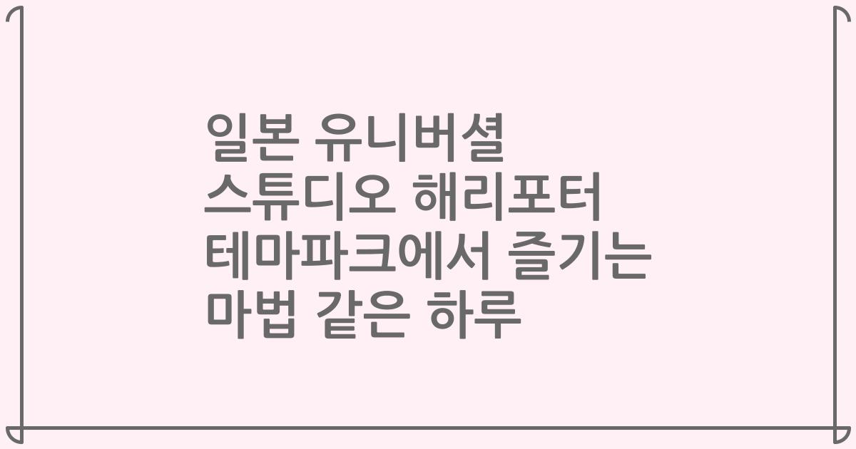 일본 유니버셜 스튜디오 해리포터 테마파크에서 즐기는 마법 같은 하루
