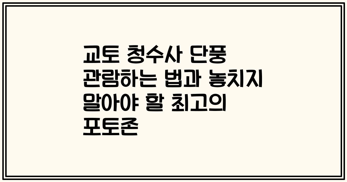 교토 청수사 단풍 관람하는 법과 놓치지 말아야 할 최고의 포토존