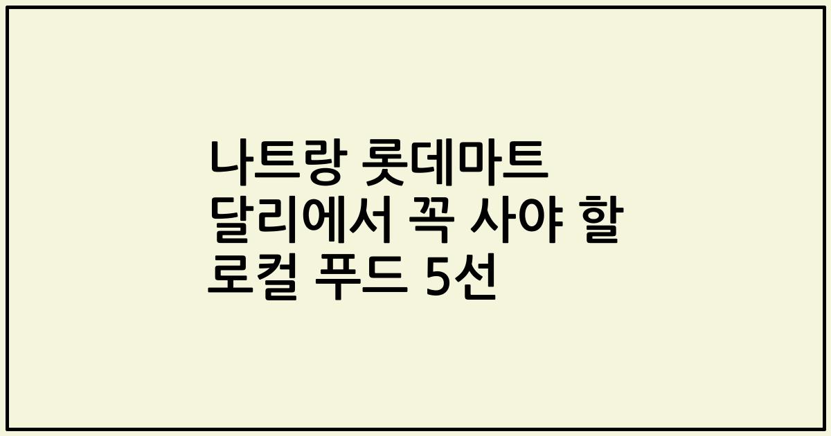 나트랑 롯데마트 달리에서 꼭 사야 할 로컬 푸드 5선