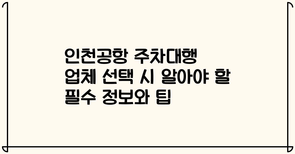 인천공항 주차대행 업체 선택 시 알아야 할 필수 정보와 팁