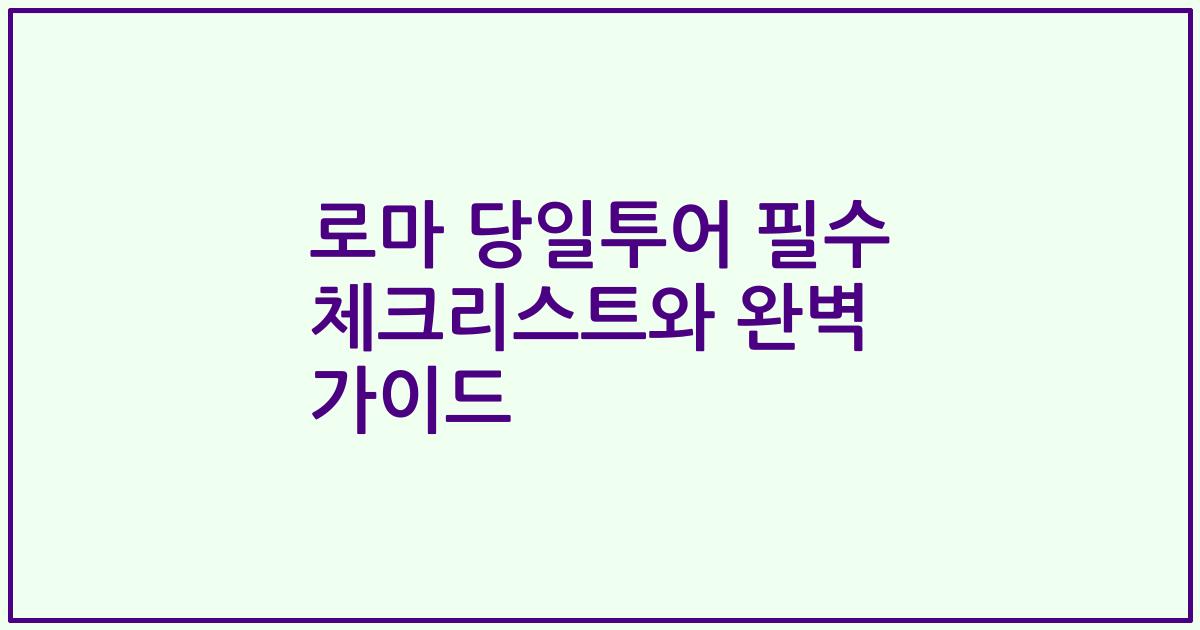 로마 당일투어 필수 체크리스트와 완벽 가이드