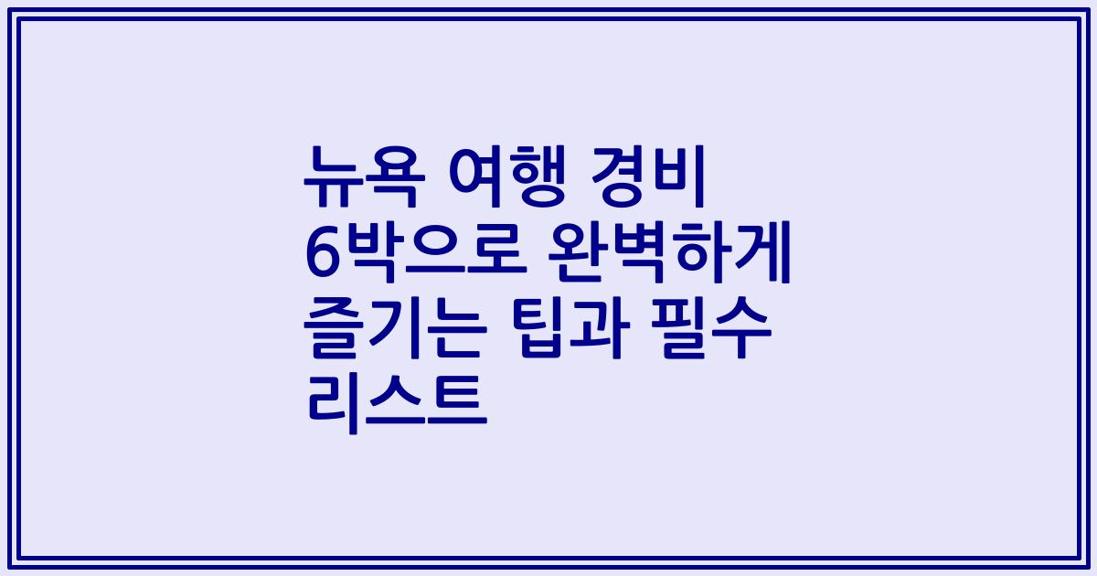 뉴욕 여행 경비 6박으로 완벽하게 즐기는 팁과 필수 리스트
