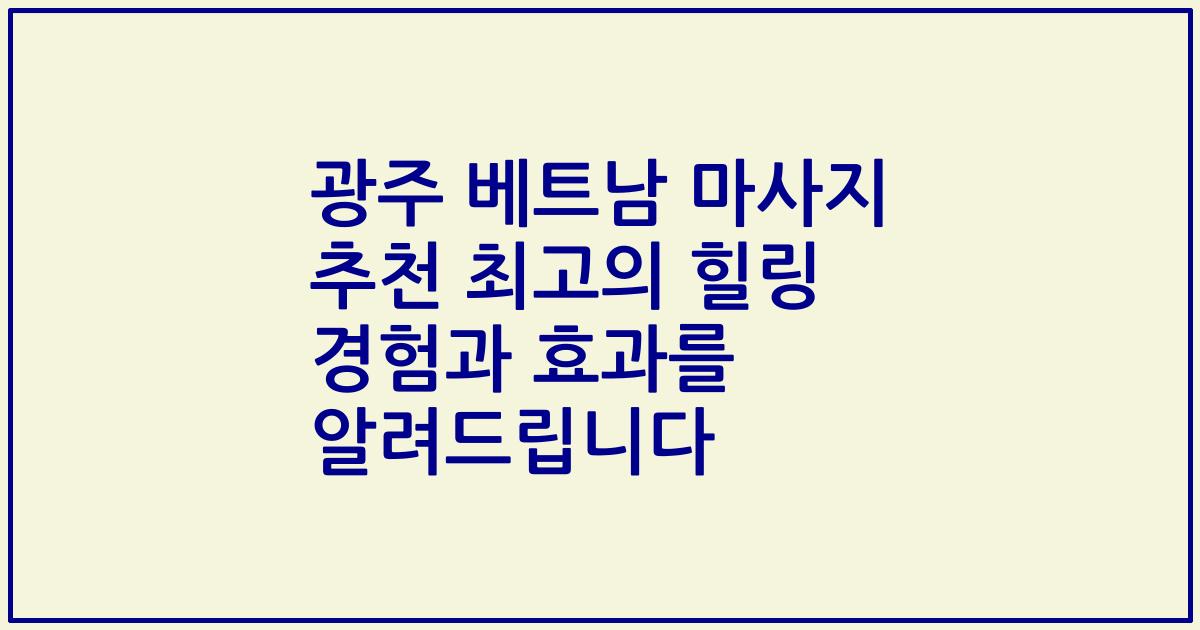 광주 베트남 마사지 추천 최고의 힐링 경험과 효과를 알려드립니다