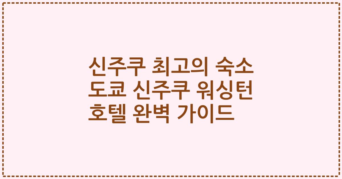 신주쿠 최고의 숙소 도쿄 신주쿠 워싱턴 호텔 완벽 가이드