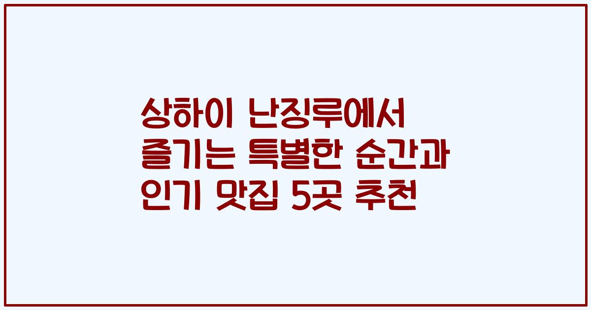 상하이 난징루에서 즐기는 특별한 순간과 인기 맛집 5곳 추천