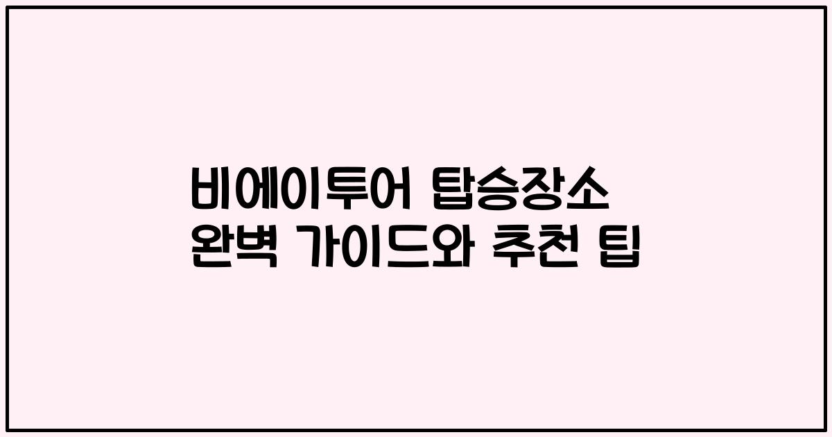 비에이투어 탑승장소 완벽 가이드와 추천 팁
