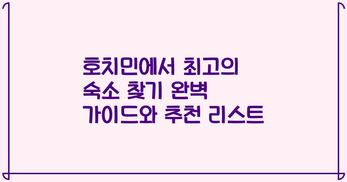 호치민에서 최고의 숙소 찾기 완벽 가이드와 추천 리스트