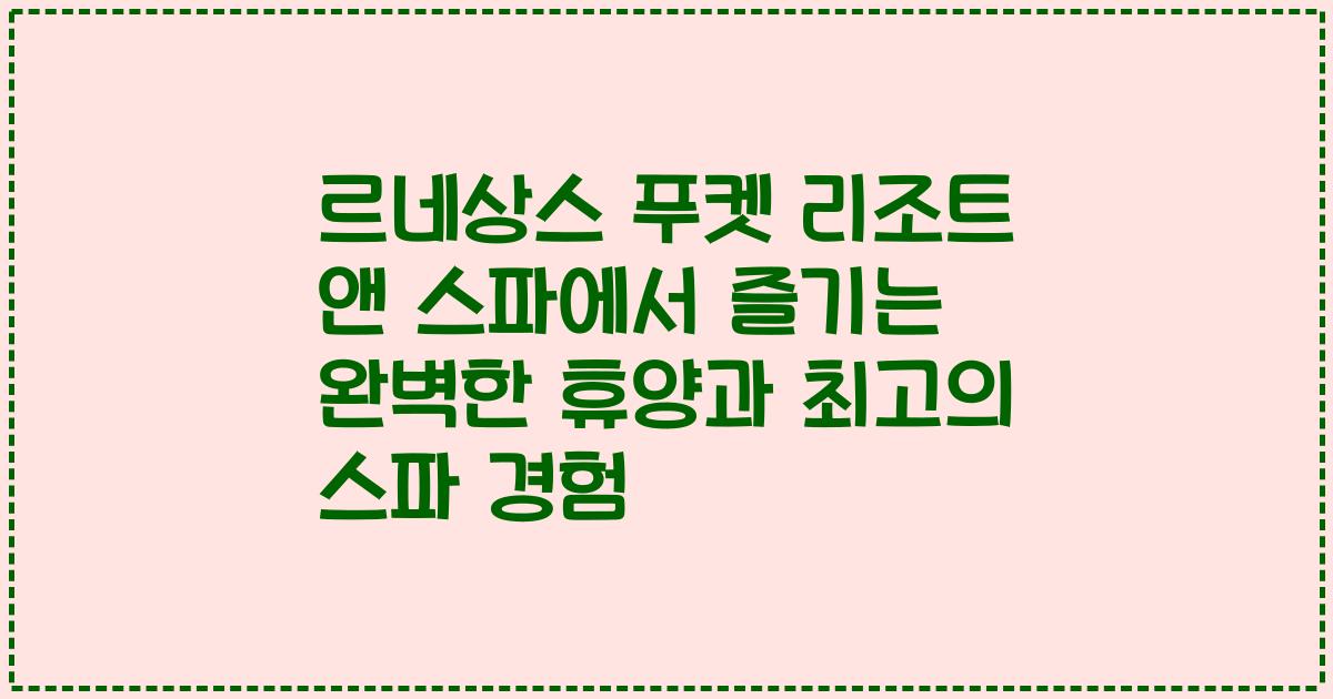 르네상스 푸켓 리조트 앤 스파에서 즐기는 완벽한 휴양과 최고의 스파 경험