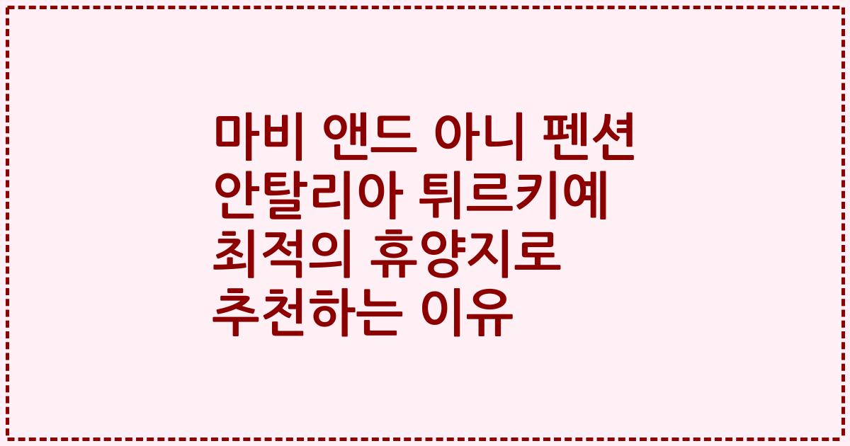 마비 앤드 아니 펜션 안탈리아 튀르키예 최적의 휴양지로 추천하는 이유