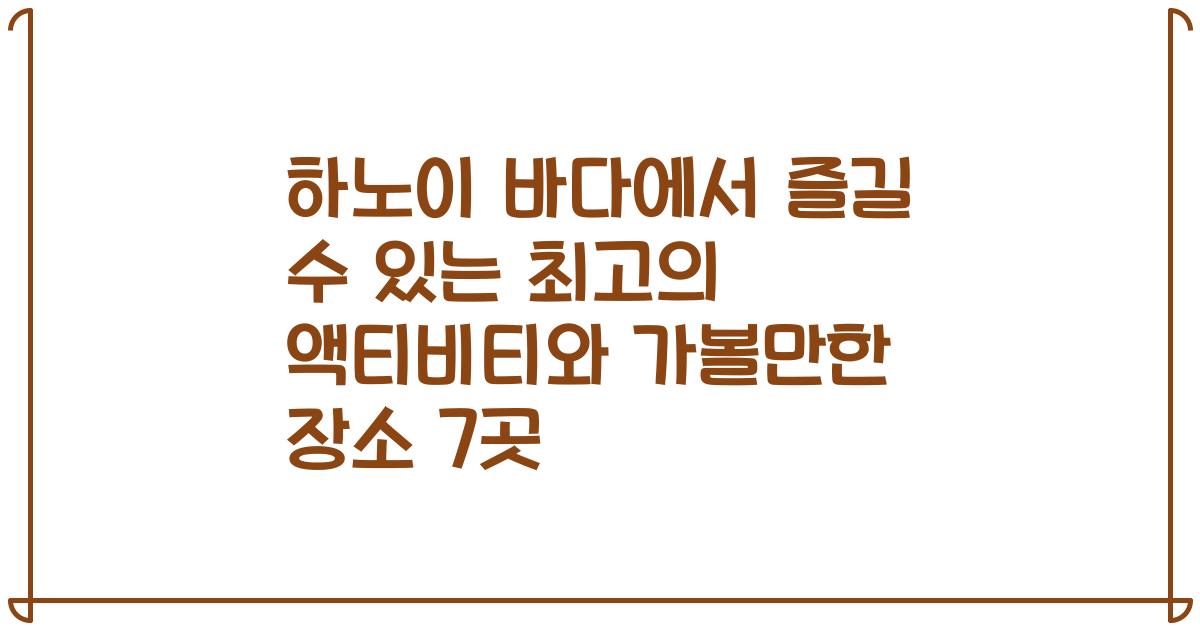 하노이 바다에서 즐길 수 있는 최고의 액티비티와 가볼만한 장소 7곳