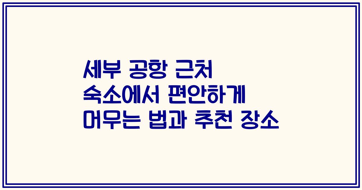 세부 공항 근처 숙소에서 편안하게 머무는 법과 추천 장소