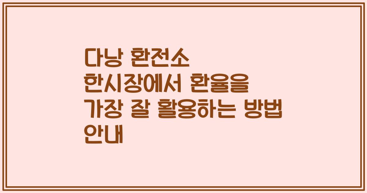 다낭 환전소 한시장에서 환율을 가장 잘 활용하는 방법 안내