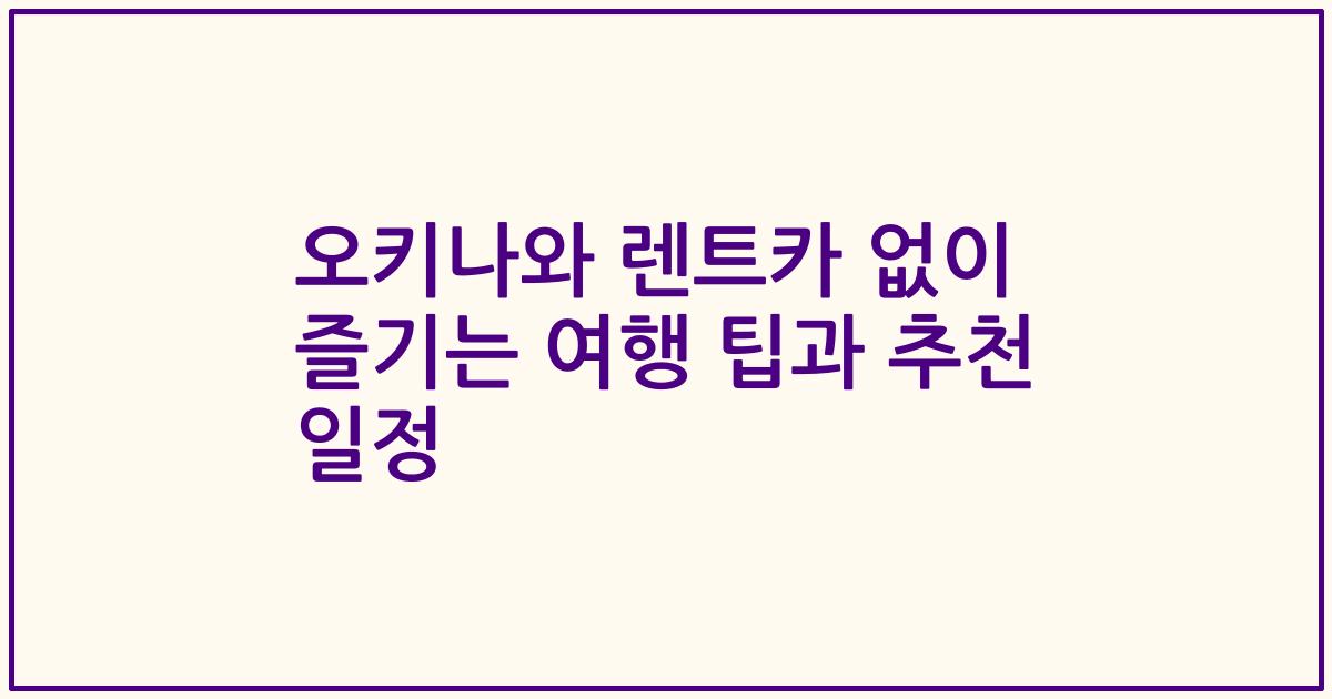 오키나와 렌트카 없이 즐기는 여행 팁과 추천 일정