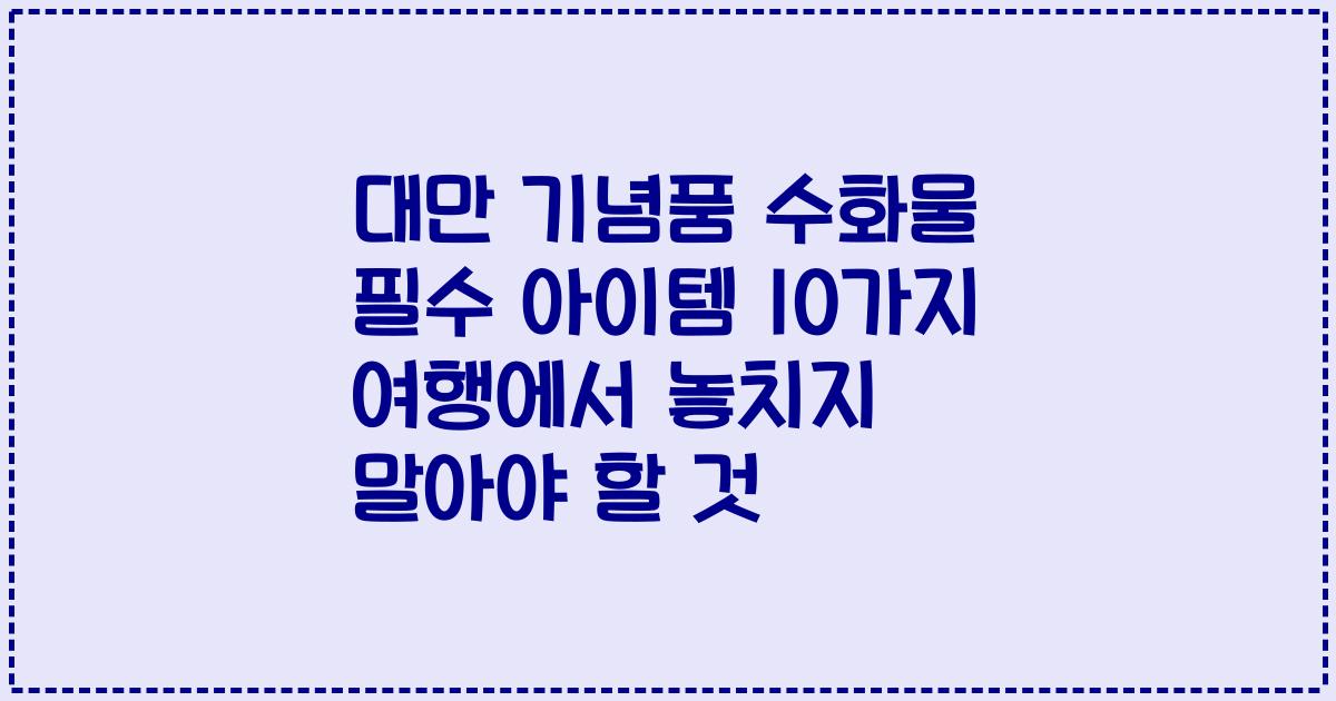 대만 기념품 수화물 필수 아이템 10가지 여행에서 놓치지 말아야 할 것
