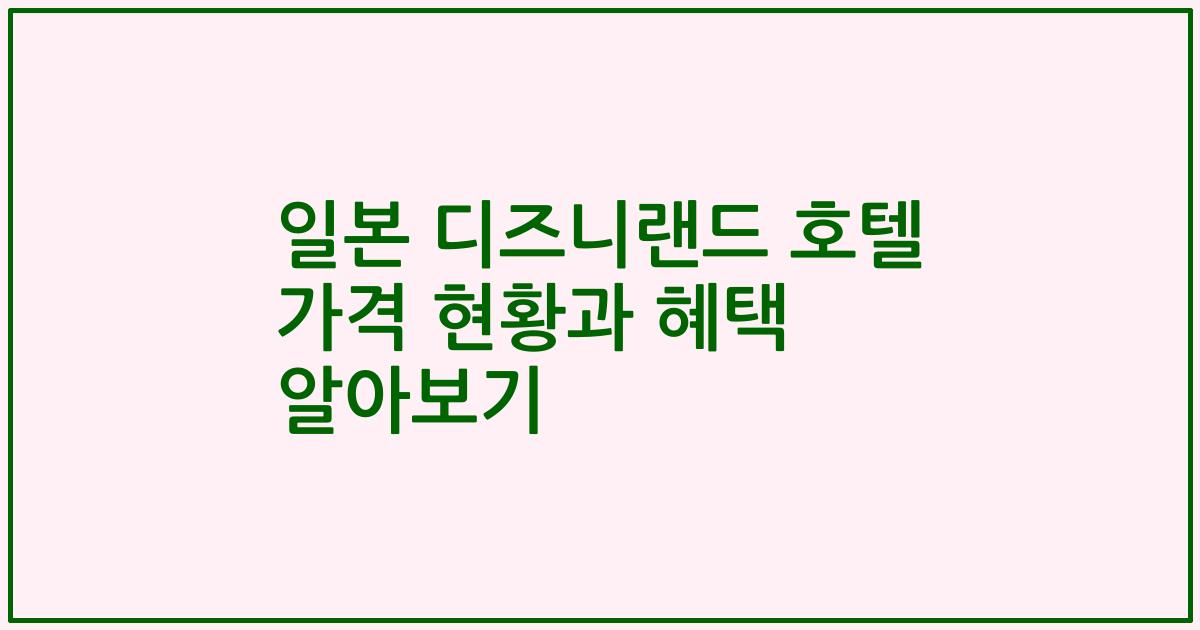 일본 디즈니랜드 호텔 가격 현황과 혜택 알아보기