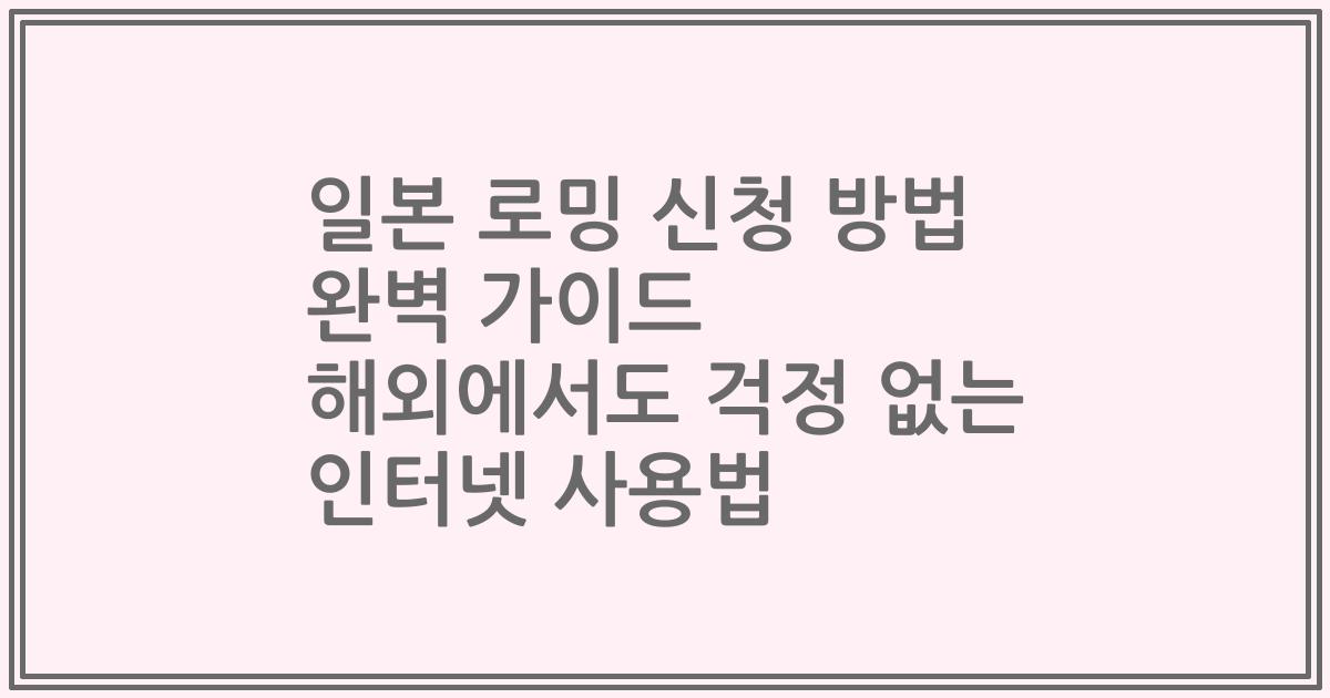 일본 로밍 신청 방법 완벽 가이드 해외에서도 걱정 없는 인터넷 사용법