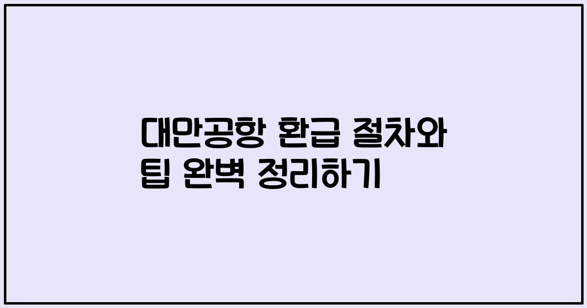 대만공항 환급 절차와 팁 완벽 정리하기