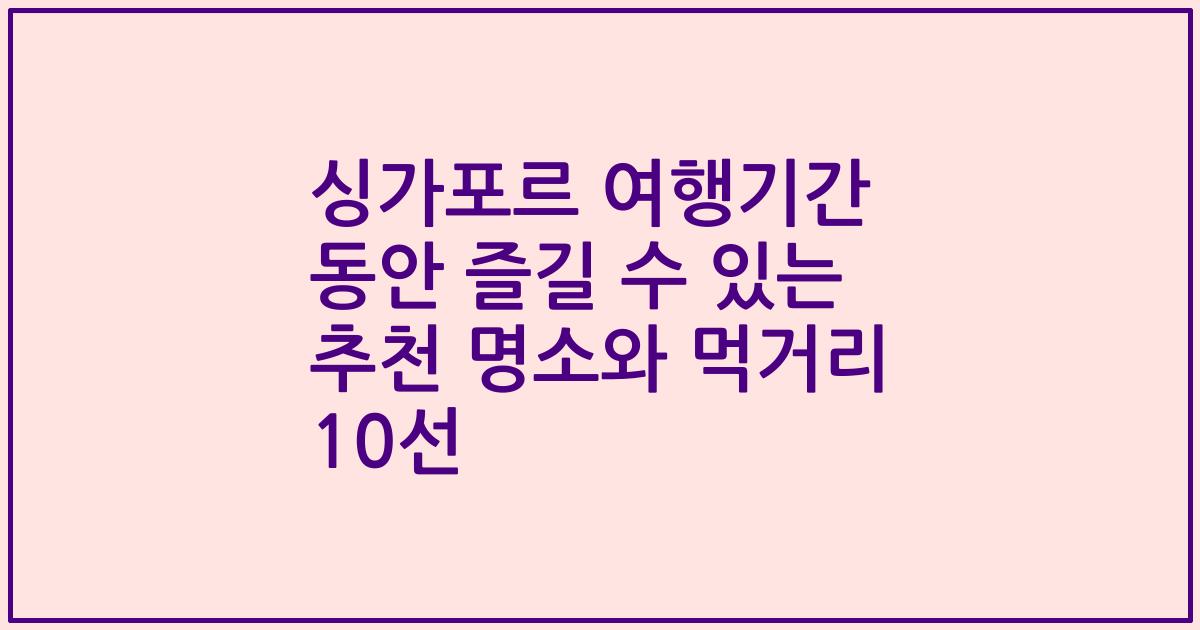 싱가포르 여행기간 동안 즐길 수 있는 추천 명소와 먹거리 10선