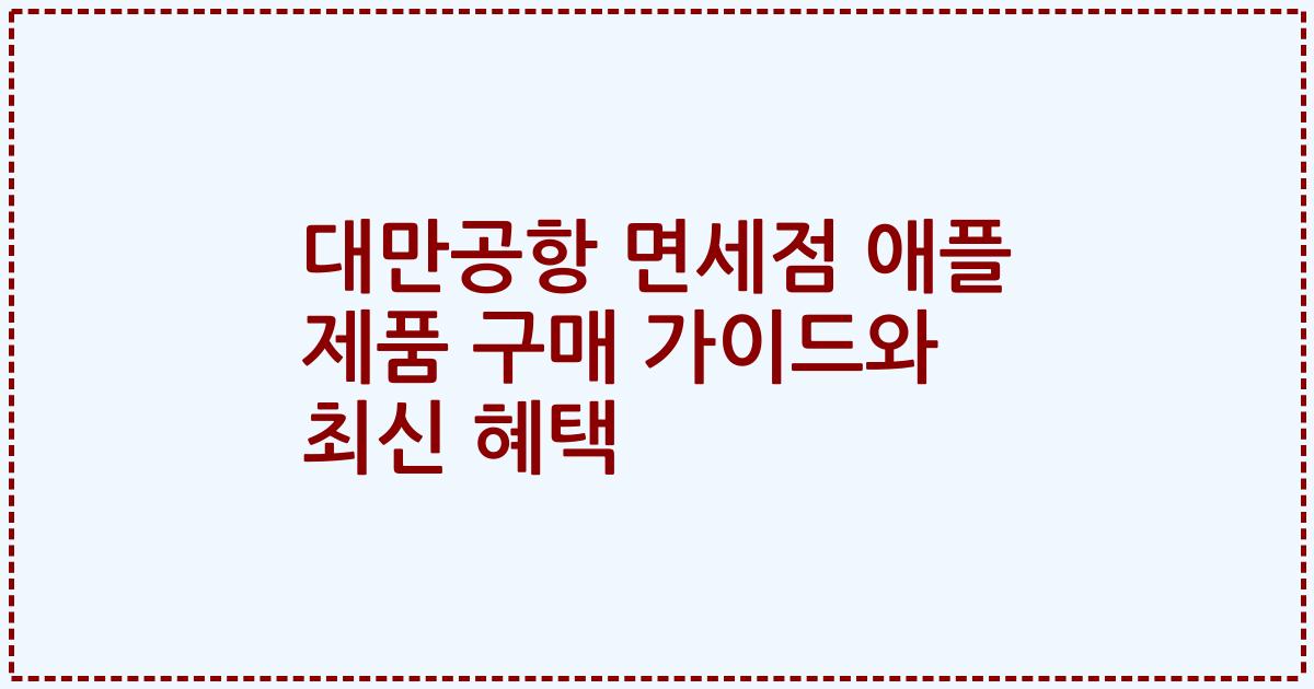 대만공항 면세점 애플 제품 구매 가이드와 최신 혜택