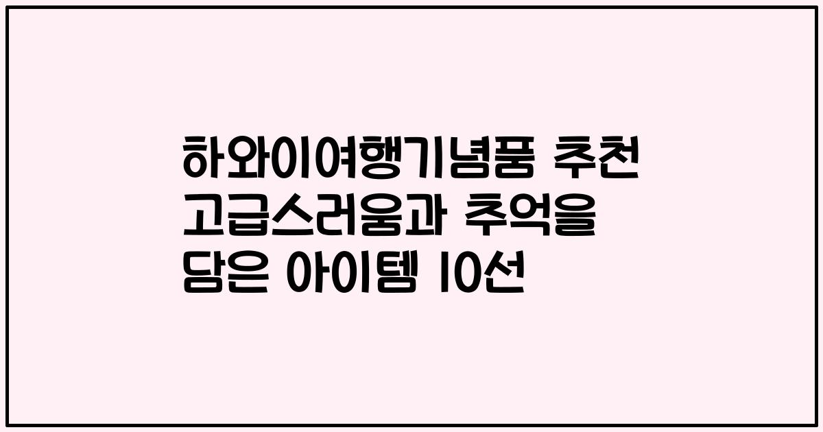 하와이여행기념품 추천 고급스러움과 추억을 담은 아이템 10선