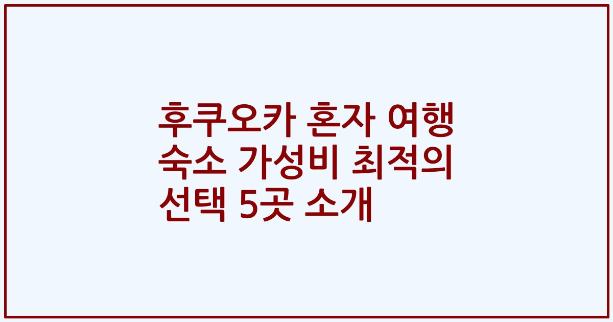 후쿠오카 혼자 여행 숙소 가성비 최적의 선택 5곳 소개