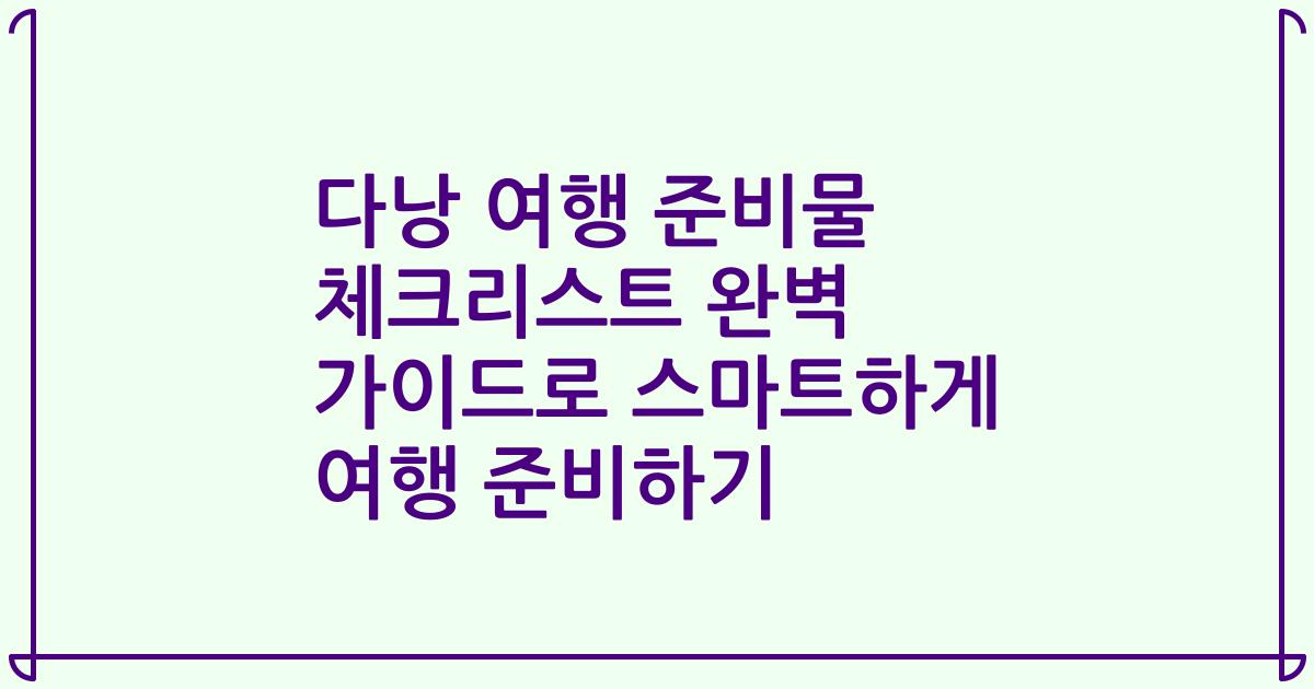 다낭 여행 준비물 체크리스트 완벽 가이드로 스마트하게 여행 준비하기