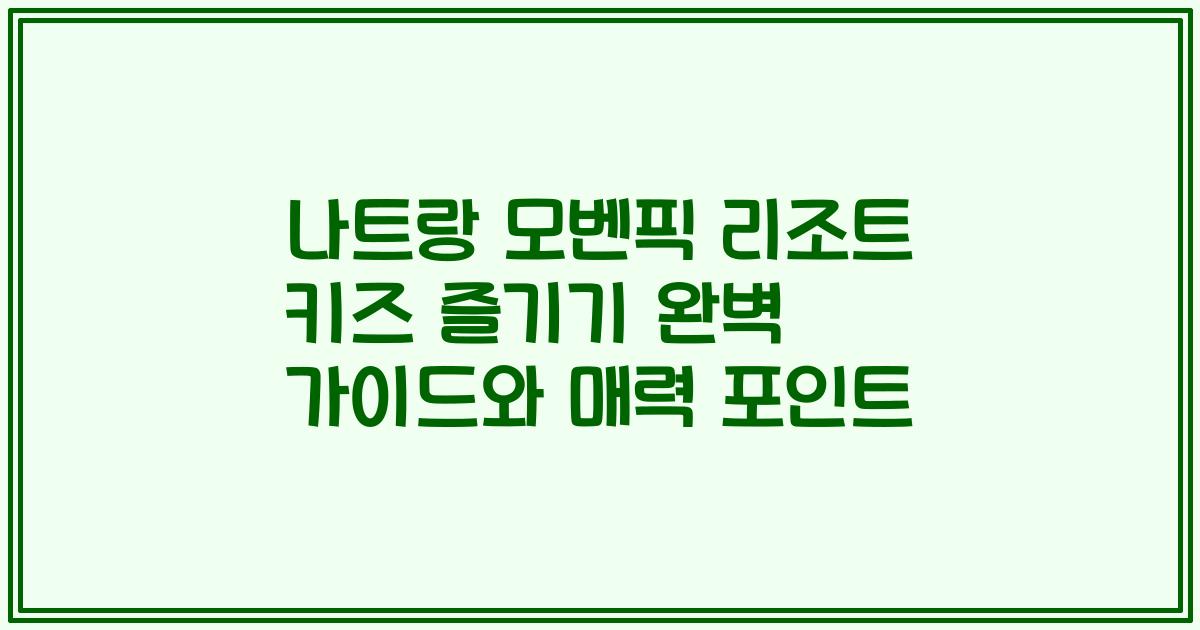 나트랑 모벤픽 리조트 키즈 즐기기 완벽 가이드와 매력 포인트