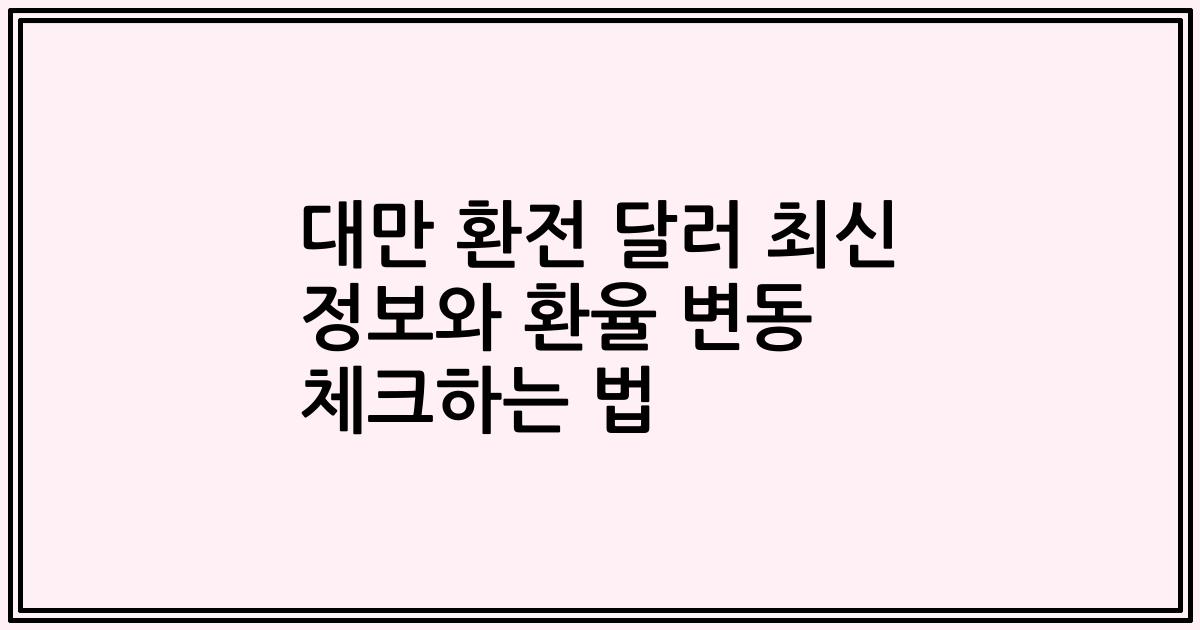 대만 환전 달러 최신 정보와 환율 변동 체크하는 법