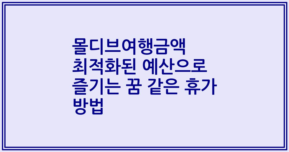 몰디브여행금액 최적화된 예산으로 즐기는 꿈 같은 휴가 방법