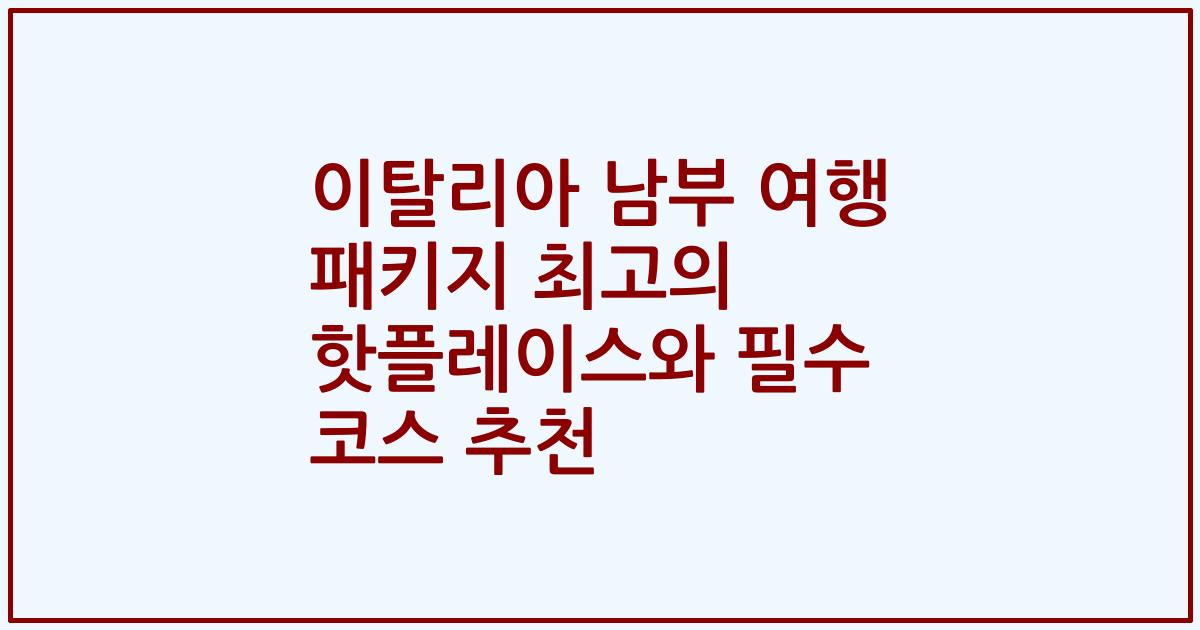 이탈리아 남부 여행 패키지 최고의 핫플레이스와 필수 코스 추천