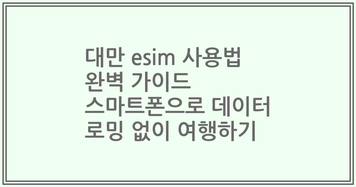 대만 esim 사용법 완벽 가이드 스마트폰으로 데이터 로밍 없이 여행하기