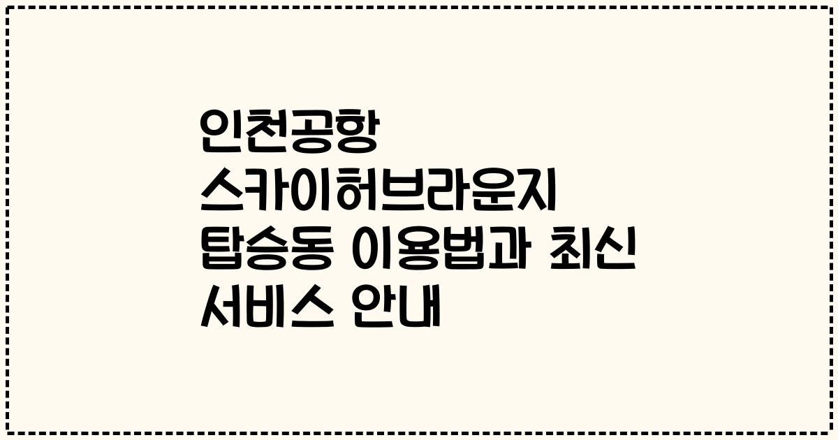 인천공항 스카이허브라운지 탑승동 이용법과 최신 서비스 안내