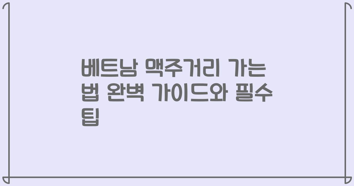 베트남 맥주거리 가는 법 완벽 가이드와 필수 팁