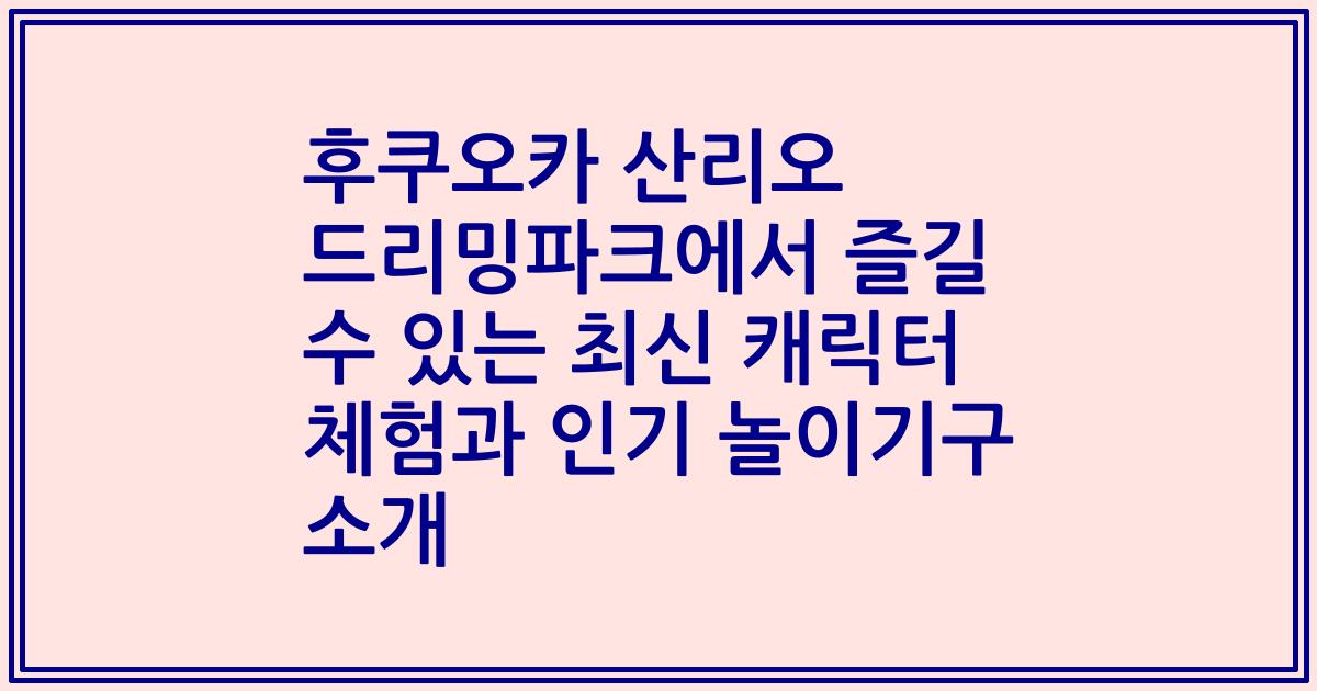 후쿠오카 산리오 드리밍파크에서 즐길 수 있는 최신 캐릭터 체험과 인기 놀이기구 소개