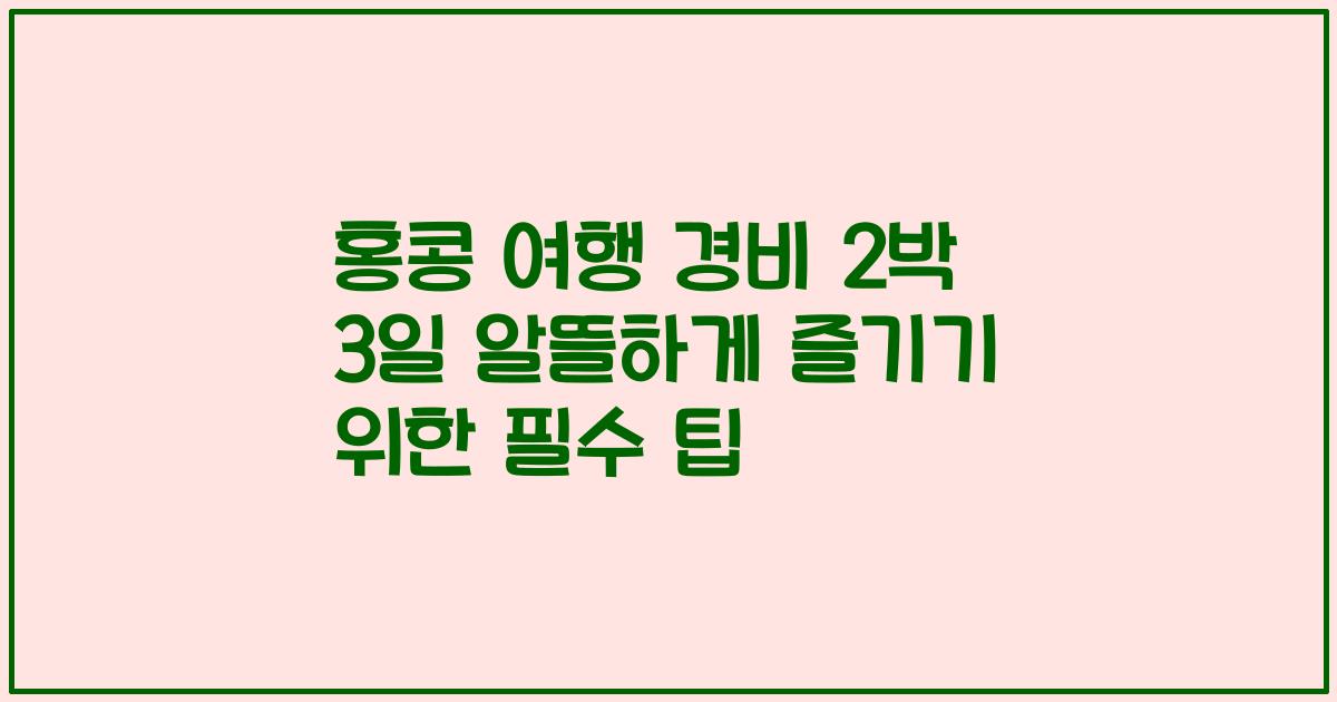 홍콩 여행 경비 2박 3일 알뜰하게 즐기기 위한 필수 팁