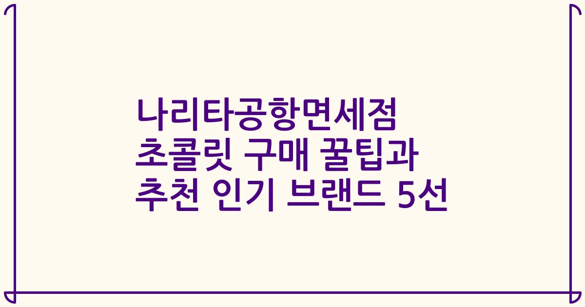 나리타공항면세점 초콜릿 구매 꿀팁과 추천 인기 브랜드 5선