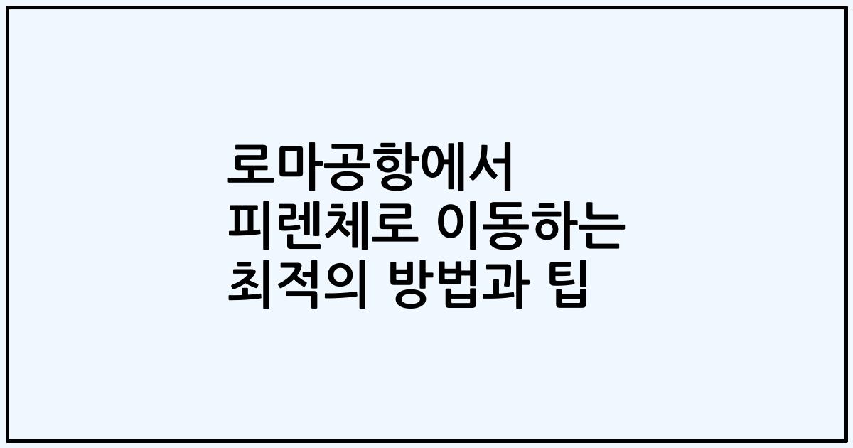 로마공항에서 피렌체로 이동하는 최적의 방법과 팁