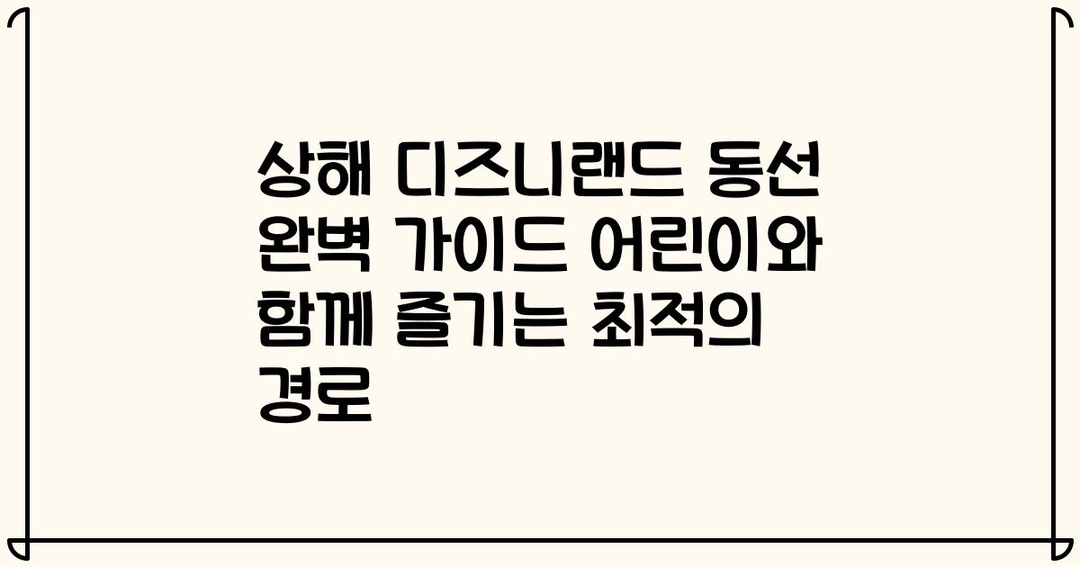 상해 디즈니랜드 동선 완벽 가이드 어린이와 함께 즐기는 최적의 경로