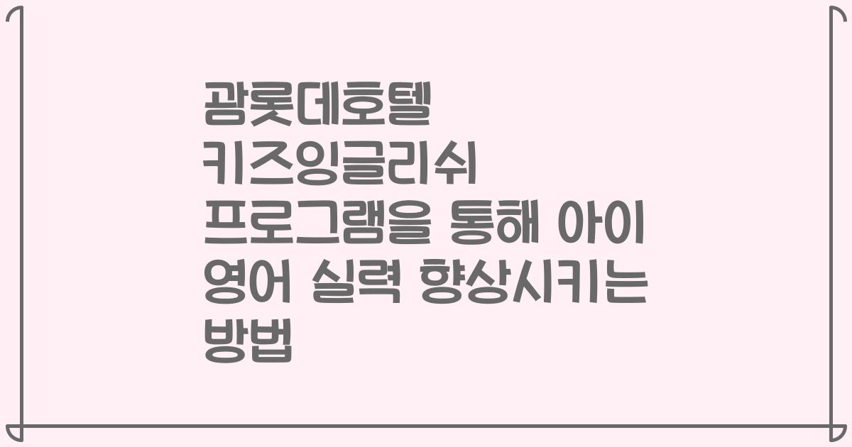 괌롯데호텔 키즈잉글리쉬 프로그램을 통해 아이 영어 실력 향상시키는 방법