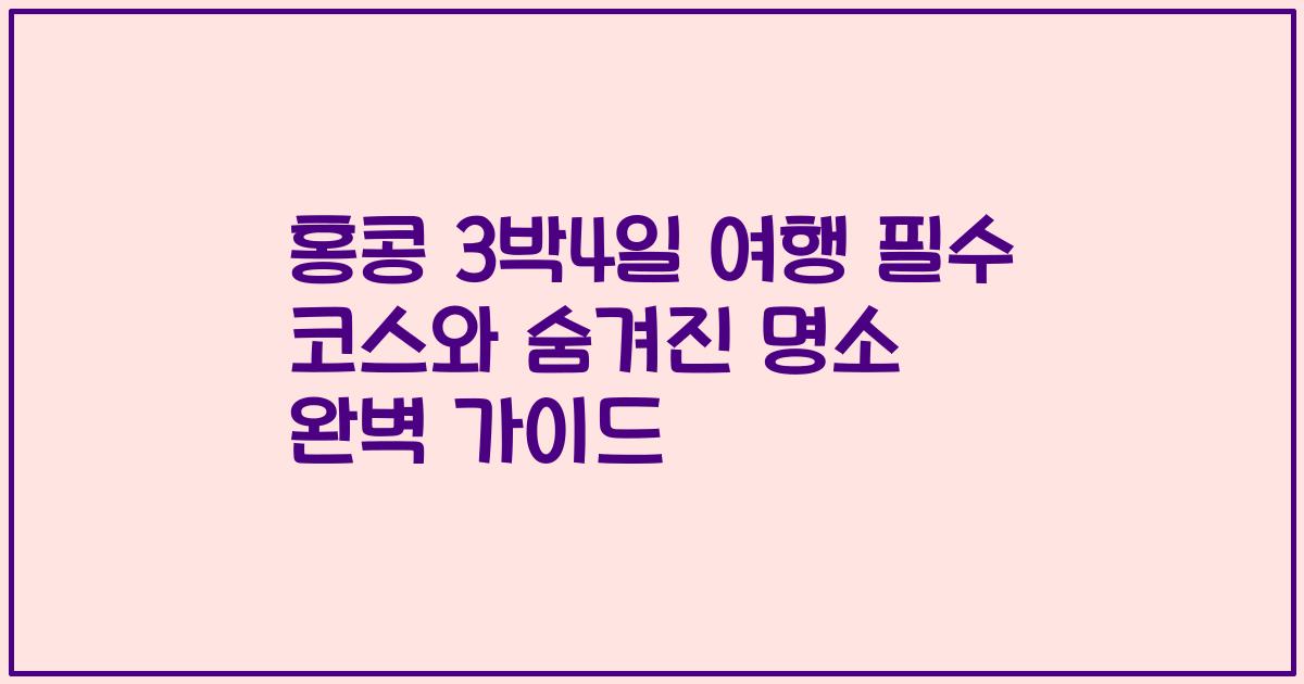 홍콩 3박4일 여행 필수 코스와 숨겨진 명소 완벽 가이드