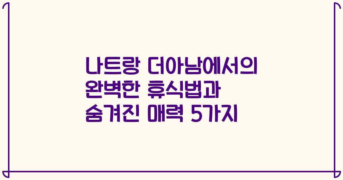 나트랑 더아남에서의 완벽한 휴식법과 숨겨진 매력 5가지