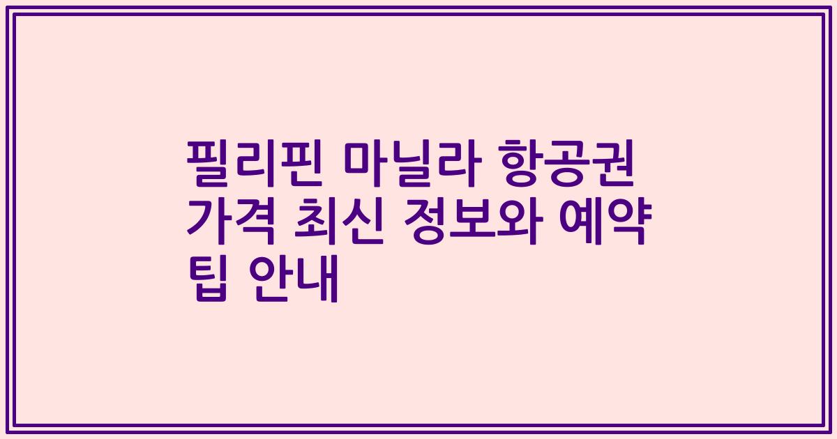 필리핀 마닐라 항공권 가격 최신 정보와 예약 팁 안내