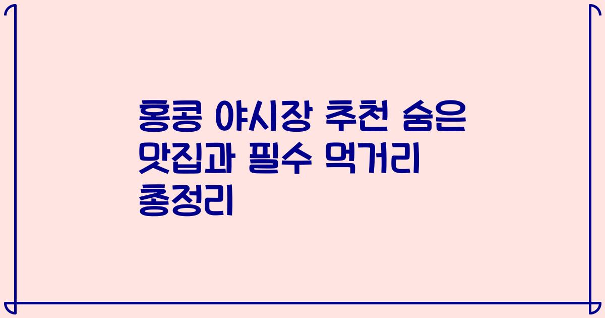 홍콩 야시장 추천 숨은 맛집과 필수 먹거리 총정리