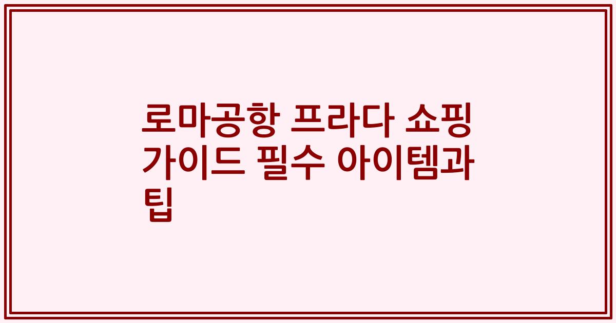 로마공항 프라다 쇼핑 가이드 필수 아이템과 팁