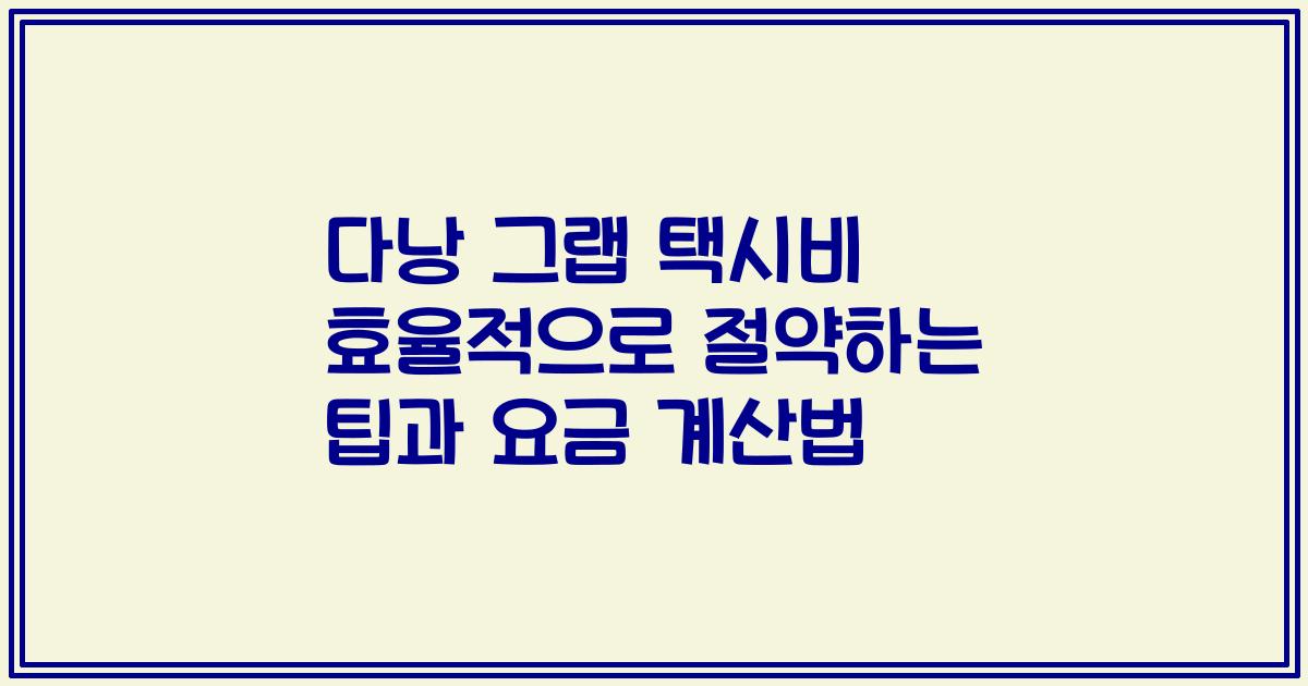 다낭 그랩 택시비 효율적으로 절약하는 팁과 요금 계산법