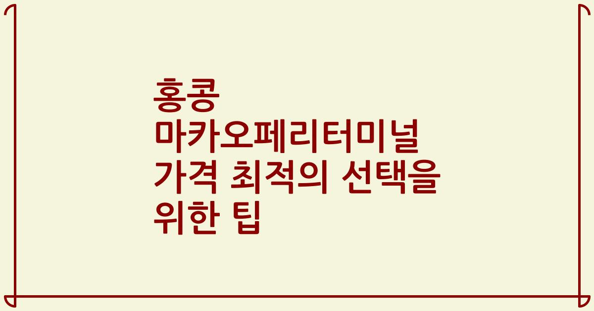 홍콩 마카오페리터미널 가격 최적의 선택을 위한 팁
