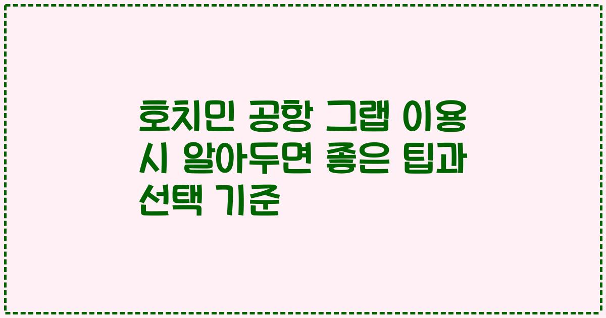 호치민 공항 그랩 이용 시 알아두면 좋은 팁과 선택 기준
