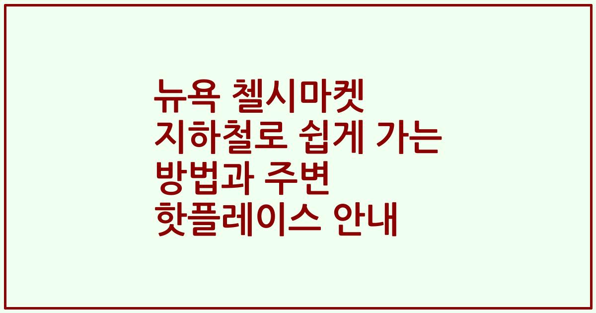 뉴욕 첼시마켓 지하철로 쉽게 가는 방법과 주변 핫플레이스 안내