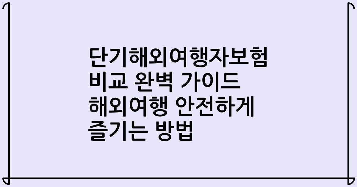 단기해외여행자보험 비교 완벽 가이드 해외여행 안전하게 즐기는 방법