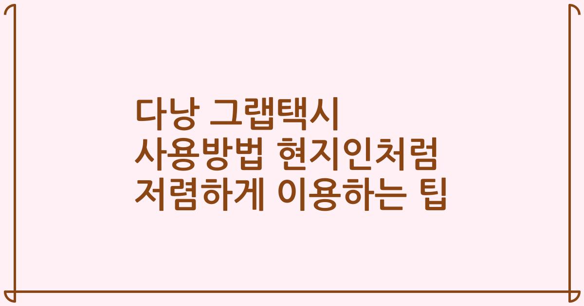 다낭 그랩택시 사용방법 현지인처럼 저렴하게 이용하는 팁